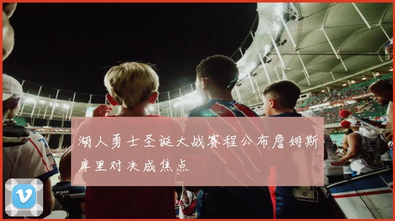 湖人勇士圣诞大战赛程公布詹姆斯库里对决成焦点