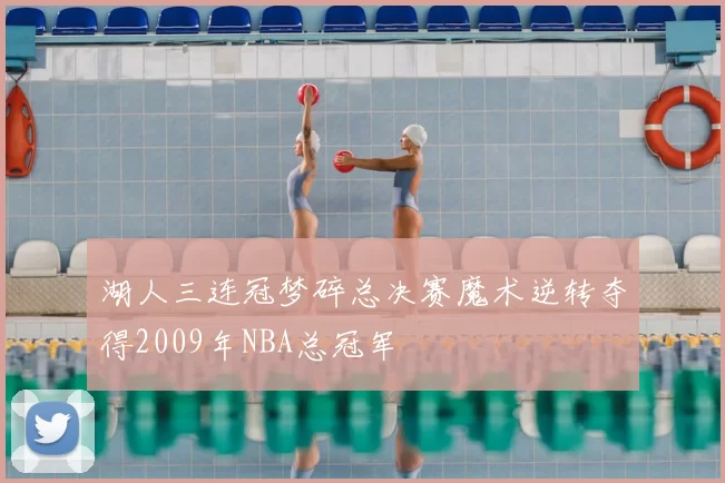 湖人三连冠梦碎总决赛魔术逆转夺得2009年NBA总冠军