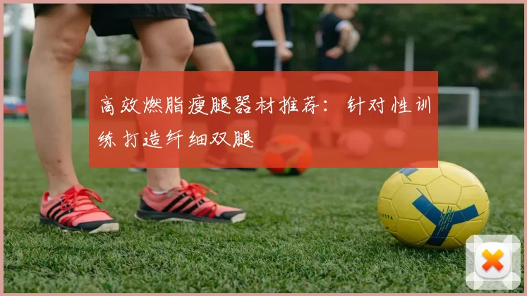 高效燃脂瘦腿器材推荐：针对性训练打造纤细双腿