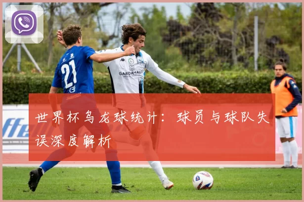 世界杯乌龙球统计:球员与球队失误深度解析