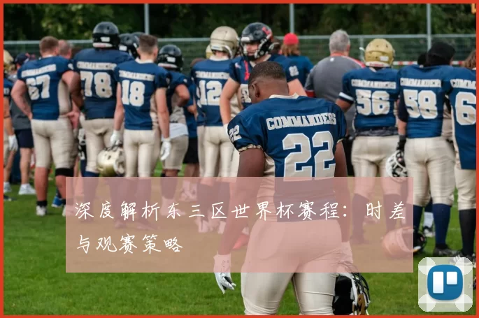 深度解析东三区世界杯赛程:时差与观赛策略