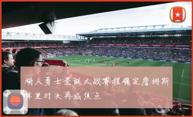 湖人勇士圣诞大战赛程确定詹姆斯库里对决再成焦点