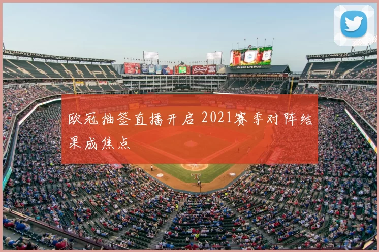 欧冠抽签直播开启 2021赛季对阵结果成焦点