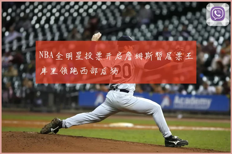 NBA全明星投票开启詹姆斯暂居票王库里领跑西部后场