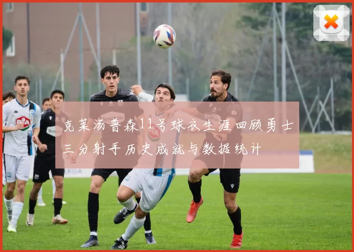 克莱汤普森11号球衣生涯回顾勇士三分射手历史成就与数据统计