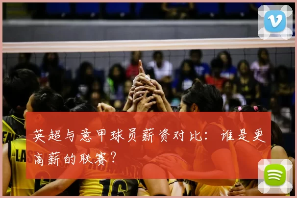英超与意甲球员薪资对比:谁是更高薪的联赛?