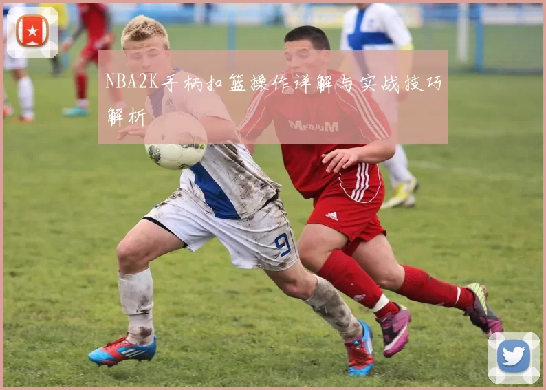 NBA2K手柄扣篮操作详解与实战技巧解析