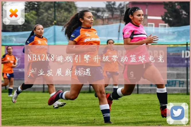 NBA2K8游戏引擎升级带动篮球电竞产业发展新机遇