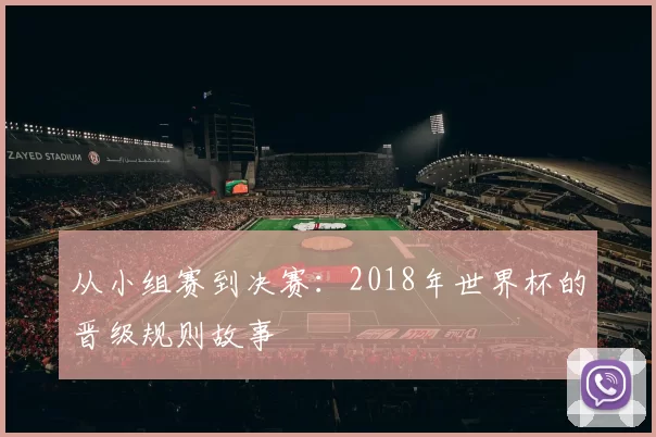 从小组赛到决赛:2018年世界杯的晋级规则故事