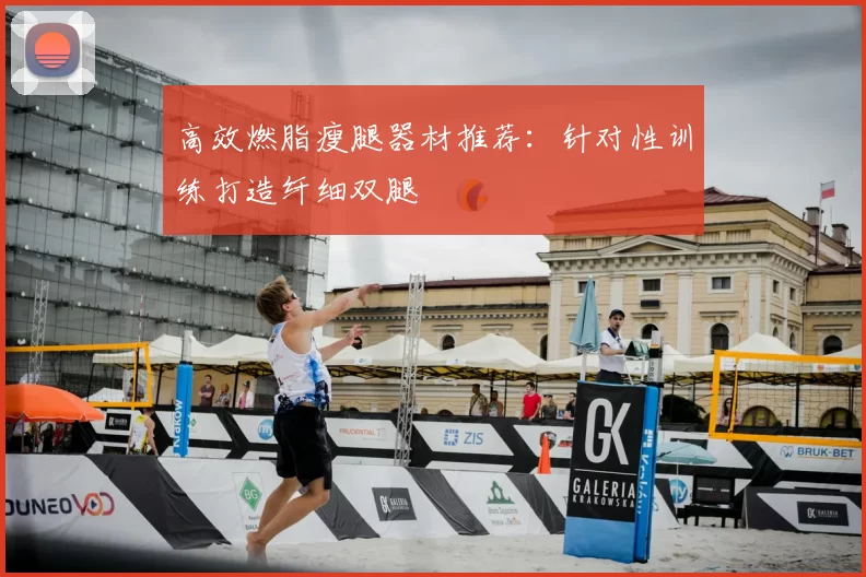 高效燃脂瘦腿器材推荐：针对性训练打造纤细双腿