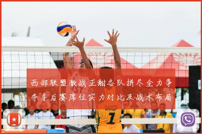 西部联盟激战正酣各队拼尽全力争夺季后赛席位实力对比及战术布局解析