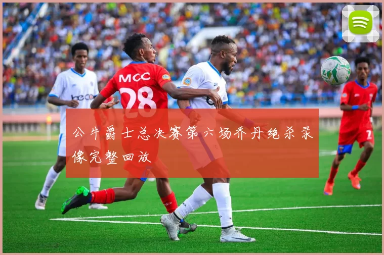 公牛爵士总决赛第六场乔丹绝杀录像完整回放