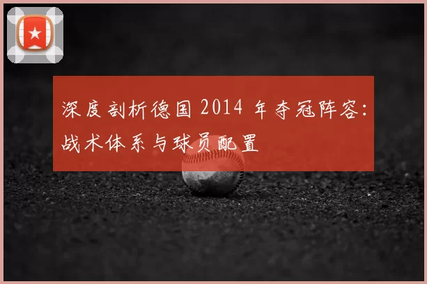 深度剖析德国 2014 年夺冠阵容：战术体系与球员配置