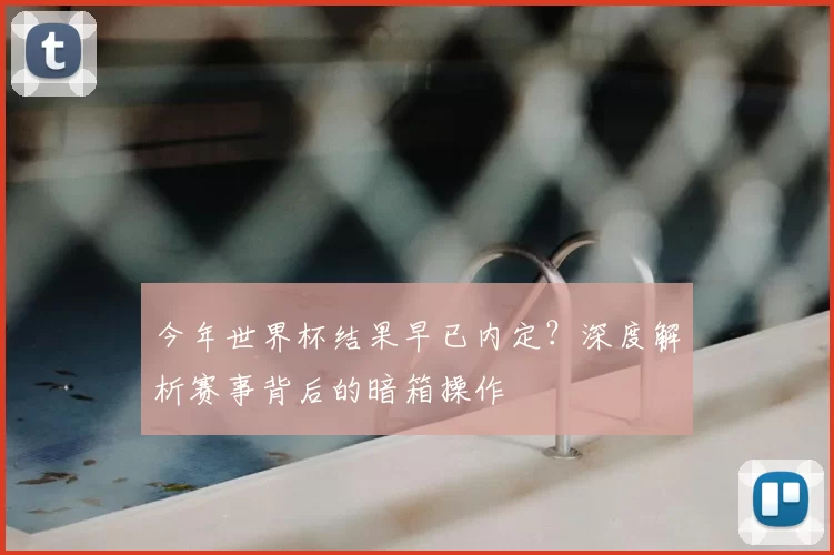 今年世界杯结果早已内定？深度解析赛事背后的暗箱操作