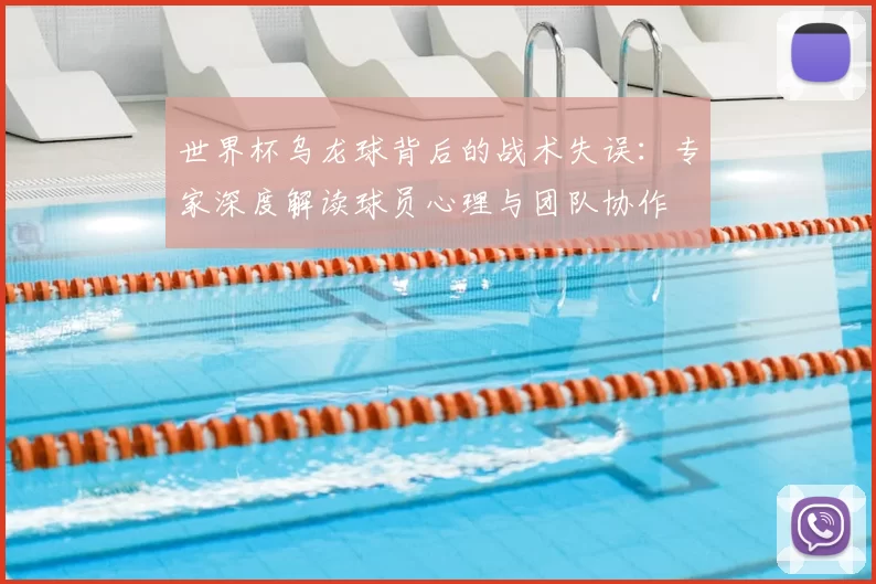 世界杯乌龙球背后的战术失误：专家深度解读球员心理与团队协作