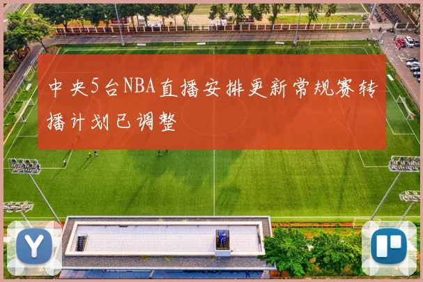 中央5台NBA直播安排更新常规赛转播计划已调整