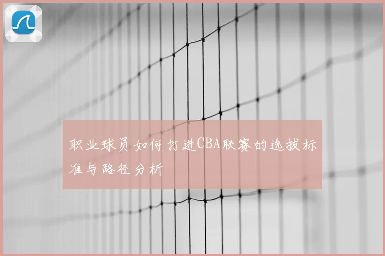 职业球员如何打进CBA联赛的选拔标准与路径分析