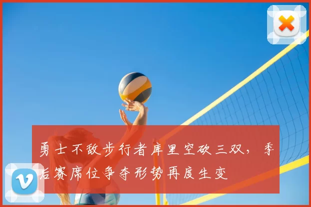 勇士不敌步行者库里空砍三双，季后赛席位争夺形势再度生变