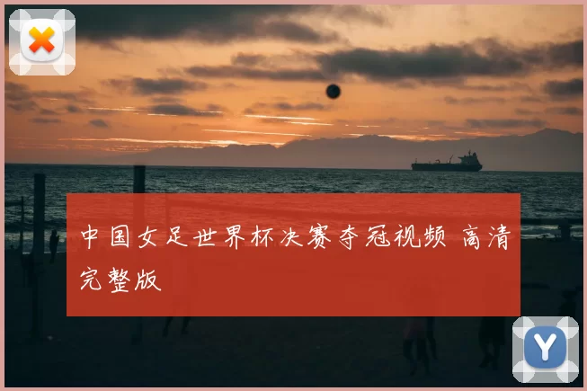 中国女足世界杯决赛夺冠视频 高清完整版