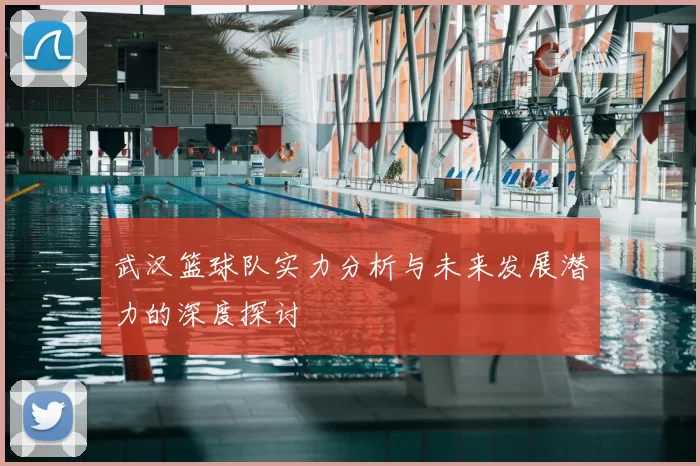 武汉篮球队实力分析与未来发展潜力的深度探讨