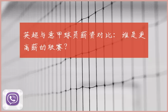 英超与意甲球员薪资对比：谁是更高薪的联赛？