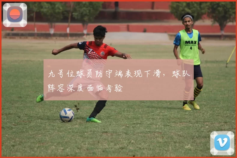 九号位球员防守端表现下滑，球队阵容深度面临考验