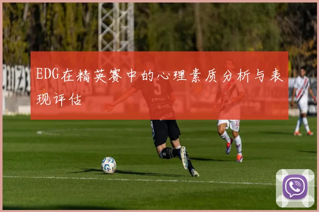EDG在精英赛中的心理素质分析与表现评估