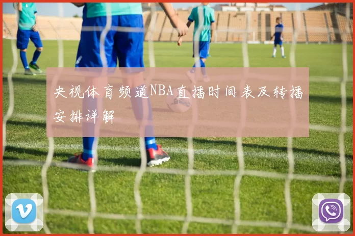 央视体育频道NBA直播时间表及转播安排详解