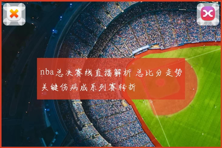 nba总决赛线直播解析 总比分走势关键伤病成系列赛转折