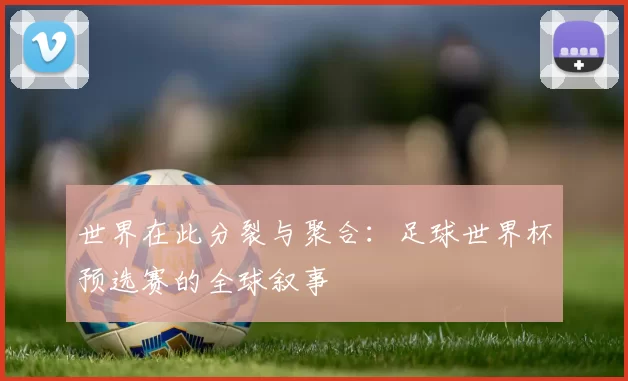 世界在此分裂与聚合:足球世界杯预选赛的全球叙事