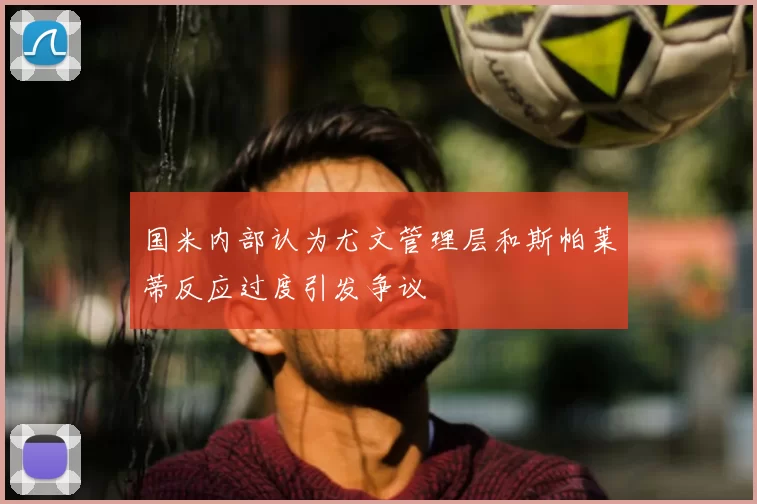 国米内部认为尤文管理层和斯帕莱蒂反应过度引发争议