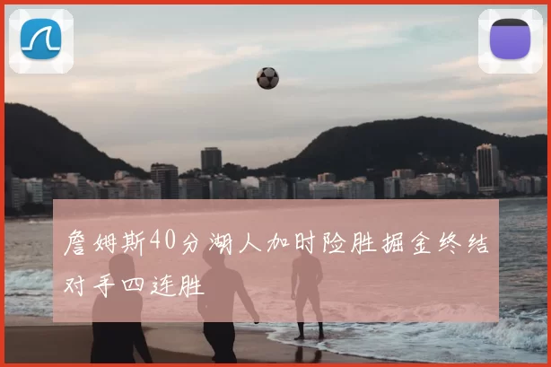 詹姆斯40分湖人加时险胜掘金终结对手四连胜